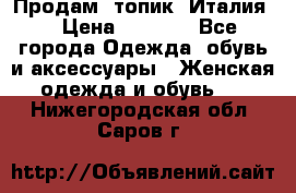 Продам  топик, Италия. › Цена ­ 1 000 - Все города Одежда, обувь и аксессуары » Женская одежда и обувь   . Нижегородская обл.,Саров г.